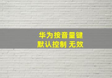 华为按音量键默认控制 无效